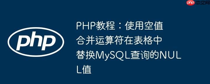 PHP教程：使用空值合并运算符在表格中替换MySQL查询的NULL值（替换.合并.表格.运算符.教程...）