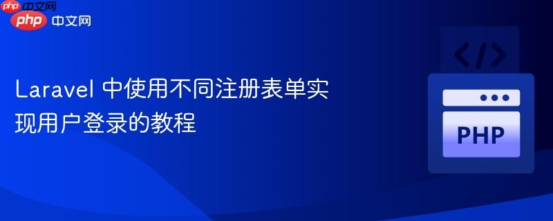 Laravel 中使用不同注册表单实现用户登录的教程（表单.用户登录.教程.注册.Laravel...）