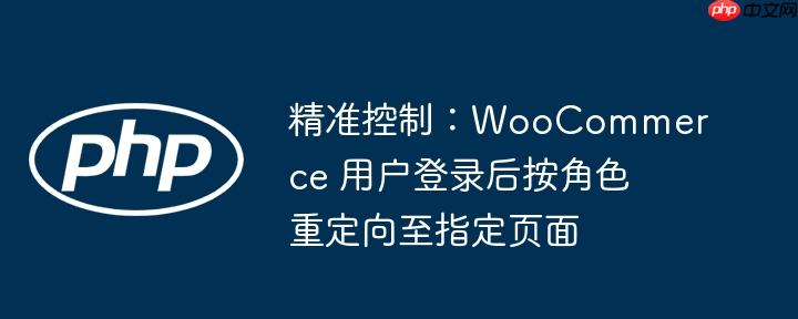 精准控制：WooCommerce 用户登录后按角色重定向至指定页面
