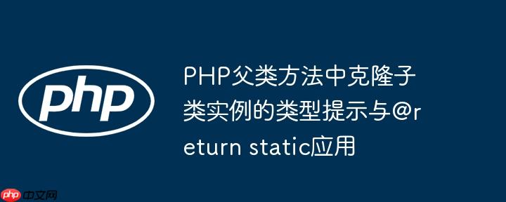 PHP父类方法中克隆子类实例的类型提示与@return static应用
