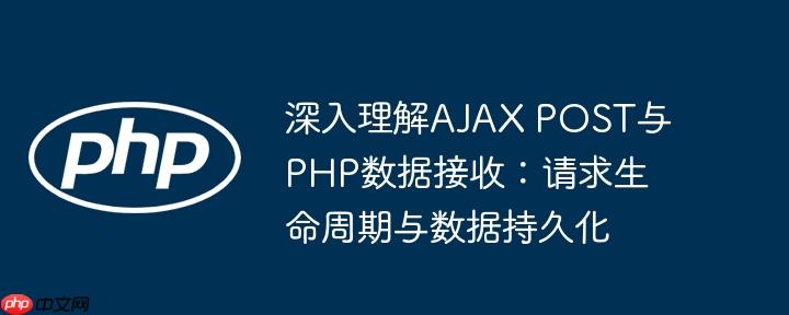 深入理解AJAX POST与PHP数据接收：请求生命周期与数据持久化（数据.生命周期.持久.接收.请求...）