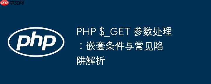PHP $_GET 参数处理：嵌套条件与常见陷阱解析
