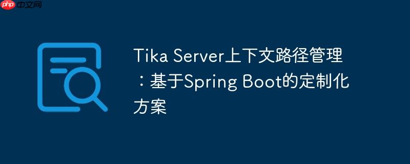 Tika Server上下文路径管理：基于Spring Boot的定制化方案

