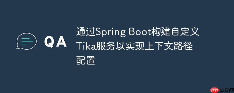 通过Spring Boot构建自定义Tika服务以实现上下文路径配置（上下文.自定义.路径.构建.配置...）