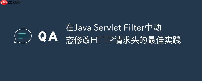 在Java Servlet Filter中动态修改HTTP请求头的最佳实践
