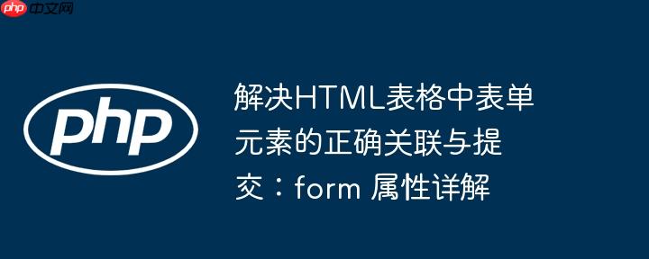 解决HTML表格中表单元素的正确关联与提交：form 属性详解
