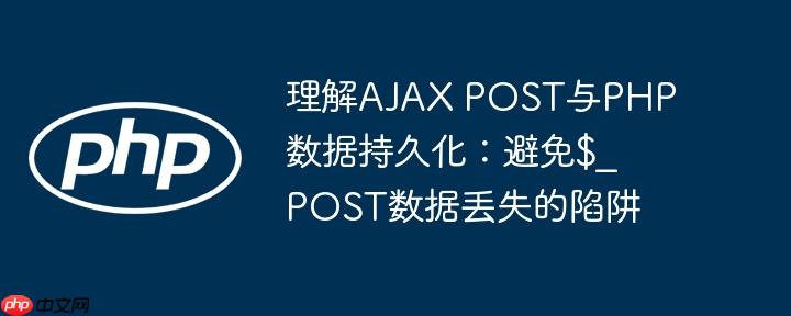 理解AJAX POST与PHP数据持久化：避免$_POST数据丢失的陷阱
