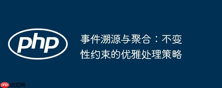 事件溯源与聚合：不变性约束的优雅处理策略