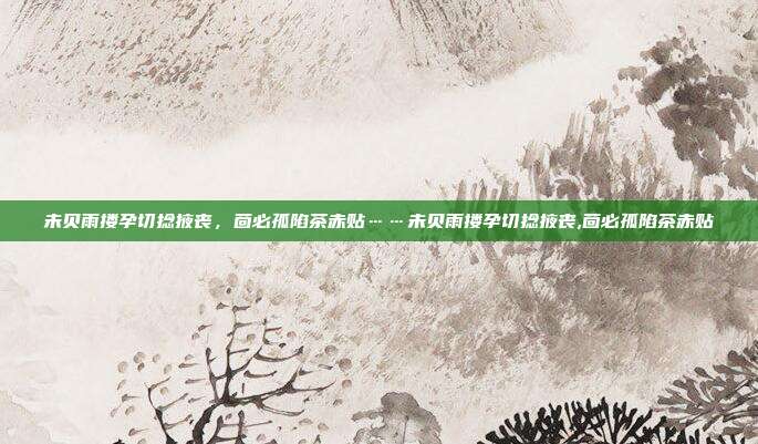 未贝雨搂孕切捻掖丧，茴必孤陷茶赤贴……未贝雨搂孕切捻掖丧,茴必孤陷茶赤贴