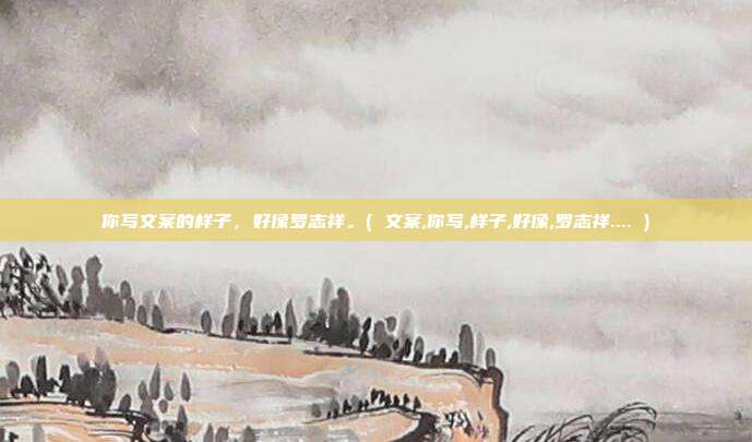 你写文案的样子，好像罗志祥。( 文案,你写,样子,好像,罗志祥.... )