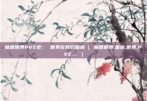 魔兽世界PVE史： 世界在我们面前（ 魔兽世界,面前,世界,PVE.... ）