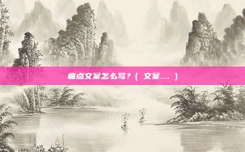 痛点文案怎么写？( 文案.... )