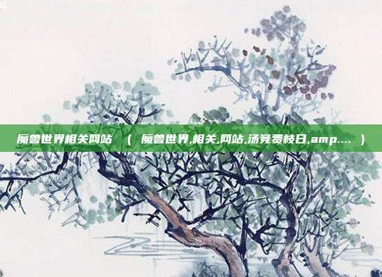魔兽世界相关网站 （ 魔兽世界,相关,网站,汤竞费枝日,amp.... ）