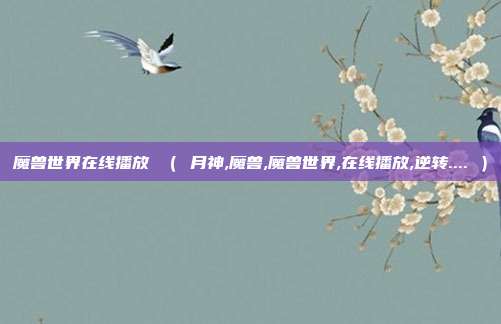 魔兽世界在线播放 （ 月神,魔兽,魔兽世界,在线播放,逆转.... ）