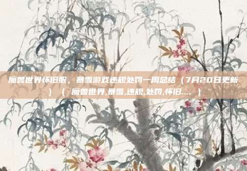 魔兽世界怀旧服，暴雪游戏违规处罚一周总结（7月20日更新）（ 魔兽世界,暴雪,违规,处罚,怀旧.... ）