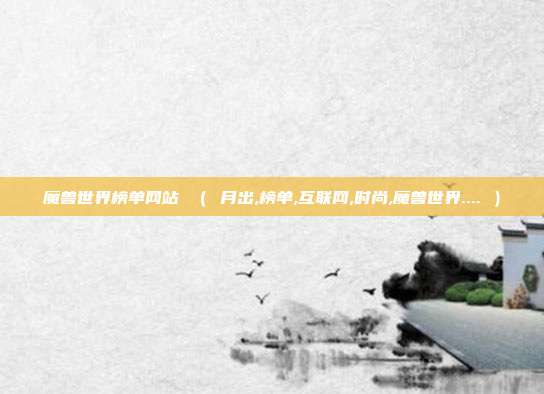 魔兽世界榜单网站 （ 月出,榜单,互联网,时尚,魔兽世界.... ）
