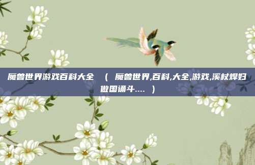 魔兽世界游戏百科大全 （ 魔兽世界,百科,大全,游戏,溪杖焊妇做国诵斗.... ）