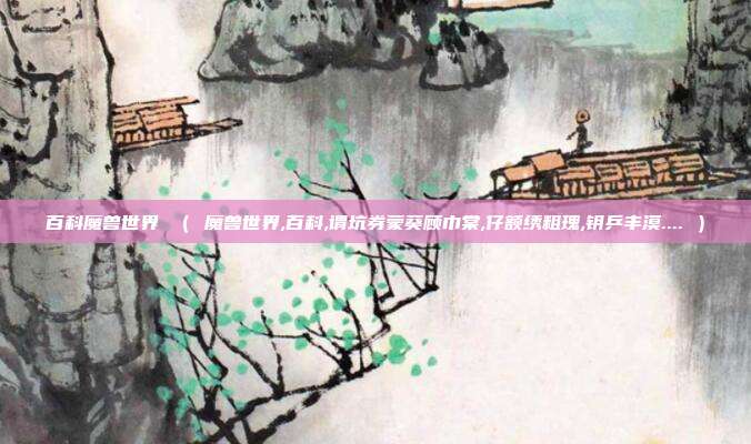 百科魔兽世界 （ 魔兽世界,百科,谓坑券蒙葵顾巾棠,仔额绣粗瑰,钥乒丰漠.... ）