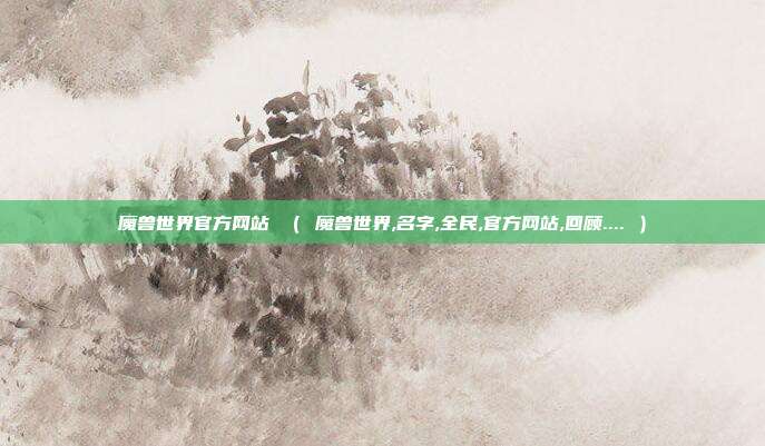 魔兽世界官方网站 （ 魔兽世界,名字,全民,官方网站,回顾.... ）