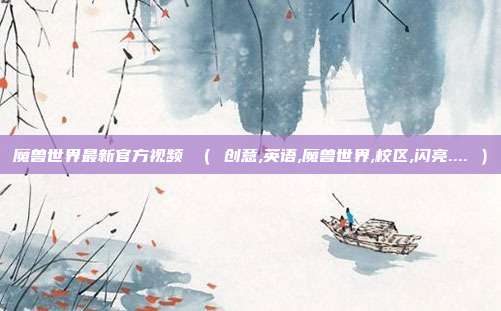 魔兽世界最新官方视频 （ 创意,英语,魔兽世界,校区,闪亮.... ）