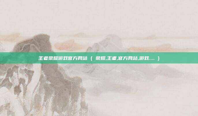 王者荣耀游戏官方网站 ( 荣耀,王者,官方网站,游戏.... )