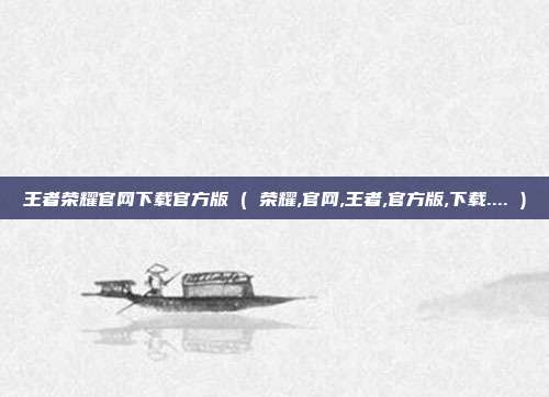 王者荣耀官网下载官方版 ( 荣耀,官网,王者,官方版,下载.... )