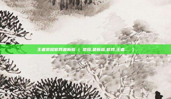 王者荣耀官网最新版 ( 荣耀,最新版,官网,王者.... )