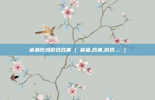 鲨鱼吃鸡游戏合集 ( 鲨鱼,合集,游戏.... )
