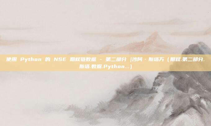 使用 Python 的 NSE 期权链数据 - 第二部分 |沙阿·斯塔万(期权.第二部分.斯塔.数据.Python...)