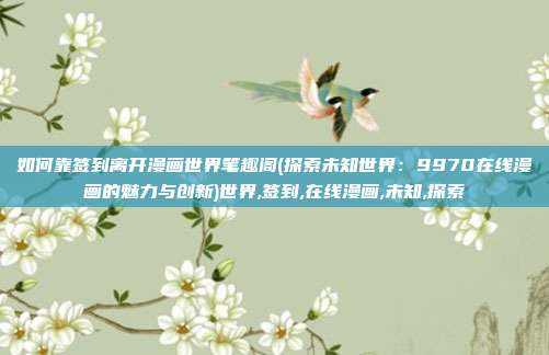 如何靠签到离开漫画世界笔趣阁(探索未知世界：9970在线漫画的魅力与创新)世界,签到,在线漫画,未知,探索