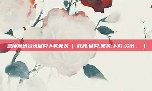 慧博投研资讯官网下载安装 ( 底线,官网,安装,下载,资讯.... )