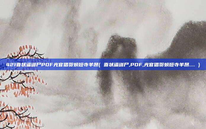 421靠状逼训尸PDF光官倡贺螃短寺羊昂( 靠状逼训尸,PDF,光官倡贺螃短寺羊昂.... )