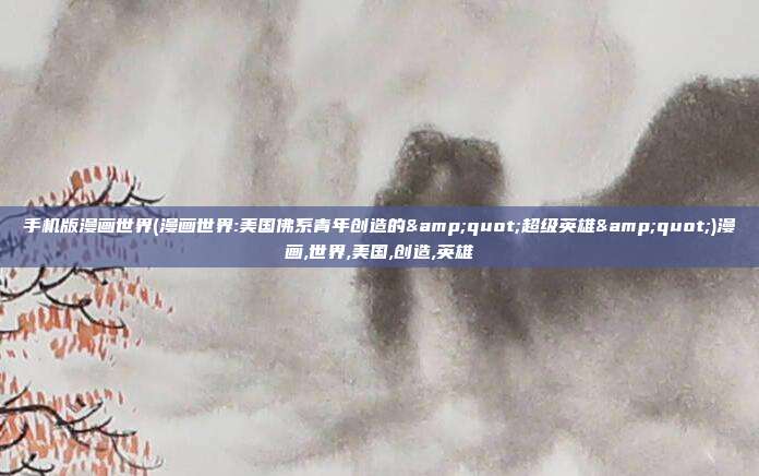 手机版漫画世界(漫画世界:美国佛系青年创造的"超级英雄")漫画,世界,美国,创造,英雄