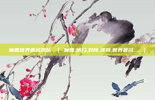 魔兽世界著名网站 （ 魔兽,横扫,对阵,逆转,世界著名.... ）