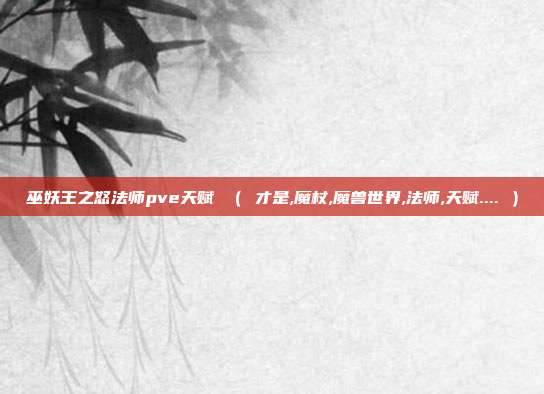 巫妖王之怒法师pve天赋 （ 才是,魔杖,魔兽世界,法师,天赋.... ）