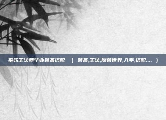 巫妖王法师毕业装备搭配 ( 装备,王法,魔兽世界,入手,搭配.... )