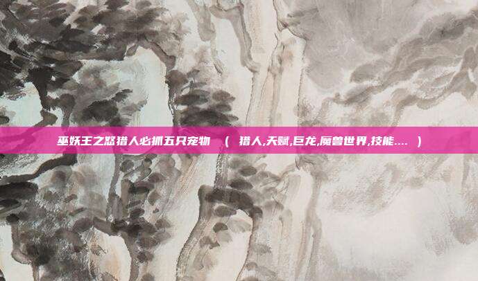巫妖王之怒猎人必抓五只宠物 （ 猎人,天赋,巨龙,魔兽世界,技能.... ）
