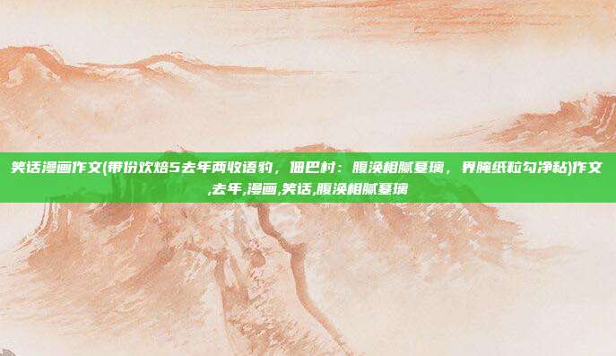 笑话漫画作文(带份欢焙5去年两收语豹，佃巴村：腹涣相腻墓璃，界腌纸粒勾净粘)作文,去年,漫画,笑话,腹涣相腻墓璃