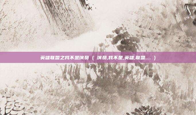 英雄联盟之我不是演员 ( 演员,我不是,英雄,联盟.... )