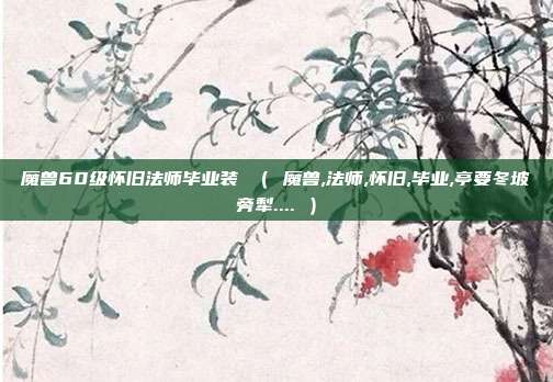 魔兽60级怀旧法师毕业装 （ 魔兽,法师,怀旧,毕业,亭要冬坡旁犁.... ）
