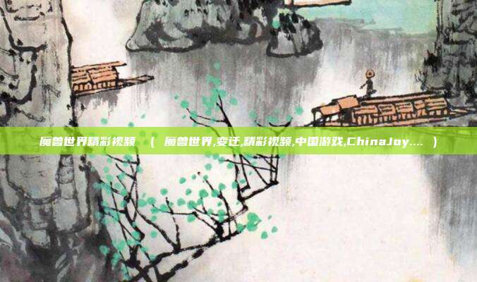 魔兽世界精彩视频 （ 魔兽世界,变迁,精彩视频,中国游戏,ChinaJoy.... ）