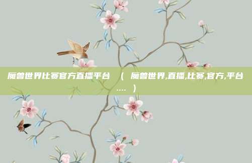 魔兽世界比赛官方直播平台 （ 魔兽世界,直播,比赛,官方,平台.... ）
