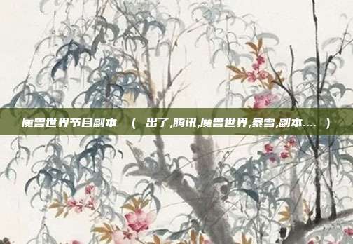 魔兽世界节目副本 ( 出了,腾讯,魔兽世界,暴雪,副本.... )