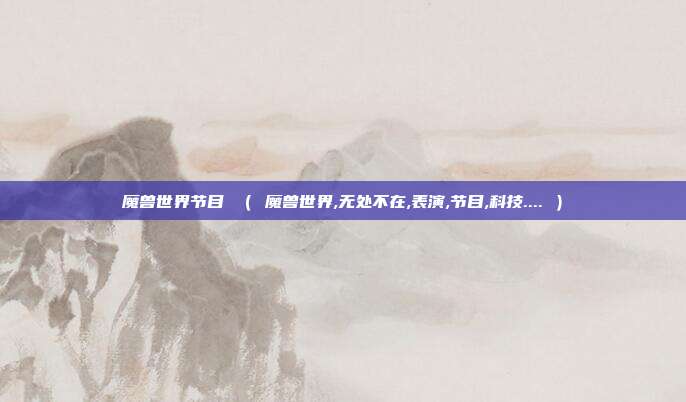 魔兽世界节目 （ 魔兽世界,无处不在,表演,节目,科技.... ）
