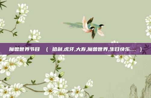 魔兽世界节目 （ 哈利,虎牙,大寿,魔兽世界,生日快乐.... ）