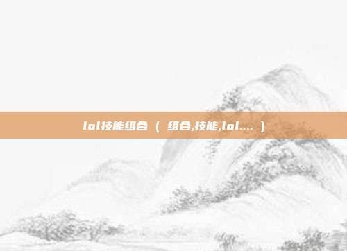 lol技能组合 ( 组合,技能,lol.... )
