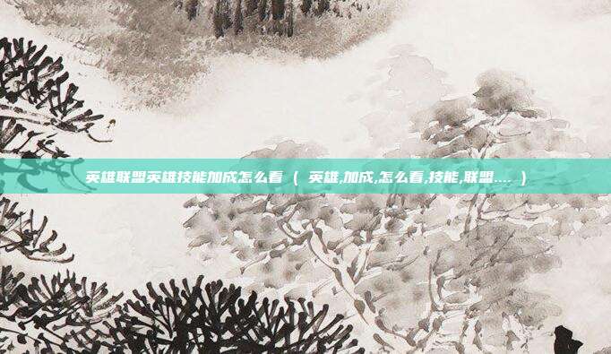 英雄联盟英雄技能加成怎么看 ( 英雄,加成,怎么看,技能,联盟.... )
