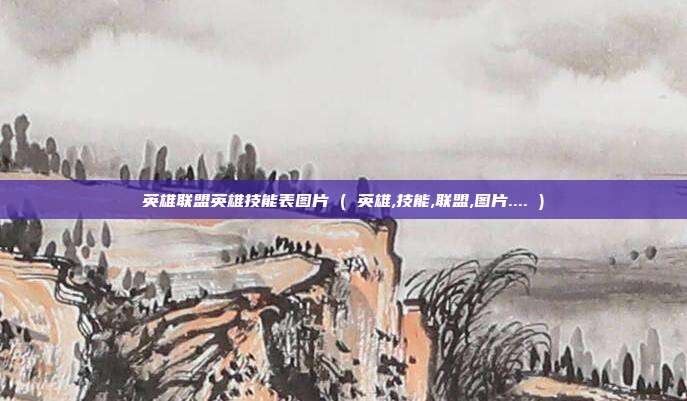 英雄联盟英雄技能表图片 ( 英雄,技能,联盟,图片.... )