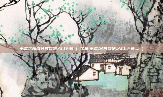 王者荣耀网官方网站入口下载 ( 荣耀,王者,官方网站,入口,下载.... )