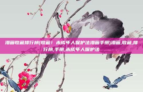 漫画收藏排行榜(收藏！未成年人保护法漫画手册)漫画,收藏,排行榜,手册,未成年人保护法